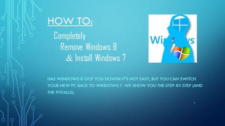 HOW TO: Completely Remove Windows 8 & Install Windows 7 HAS WINDOWS 8 GOT YOU DOWN? IT'S NOT EASY, BUT YOU CAN SWITCH YOUR NEW PC BACK TO WINDOWS 7. WE.