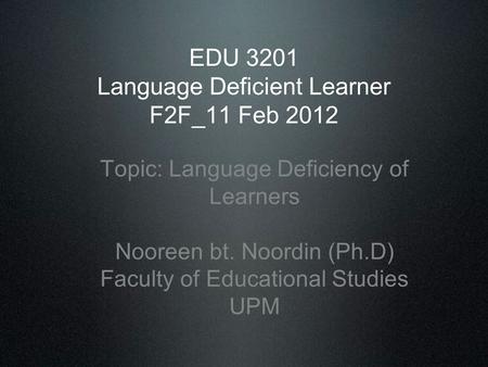 EDU 3201 Language Deficient Learner F2F_11 Feb 2012 Topic: Language Deficiency of Learners Nooreen bt. Noordin (Ph.D) Faculty of Educational Studies UPM.