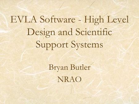 EVLA Software - High Level Design and Scientific Support Systems Bryan Butler NRAO.