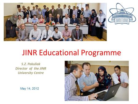 JINR educational program S.Z. Pakuliak Director of the JINR University Centre May 14, 2012 JINR Educational Programme.