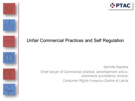 Unfair Commercial Practices and Self Regulation Sarmite Kapeika Chief lawyer of Commercial practice, advertisement and e- commerce surveillance division.