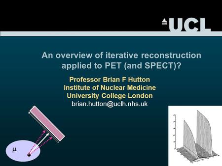 Professor Brian F Hutton Institute of Nuclear Medicine University College London An overview of iterative reconstruction applied.