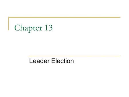 Chapter 13 Leader Election. Breaking the symmetry in system Similar to distributed mutual exclusion problems, the first process to enter the CS can be.