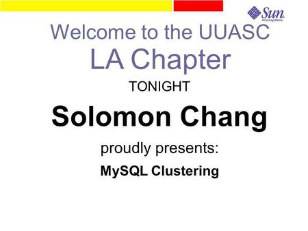 TONIGHT Solomon Chang proudly presents: MySQL Clustering Welcome to the UUASC LA Chapter.