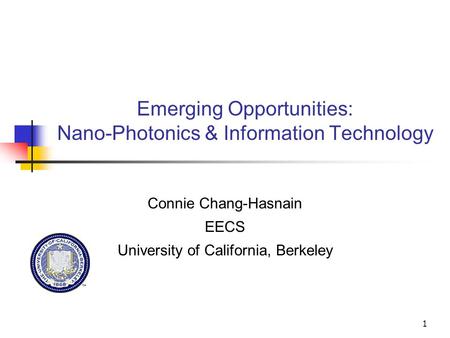 1 Emerging Opportunities: Nano-Photonics & Information Technology Connie Chang-Hasnain EECS University of California, Berkeley.