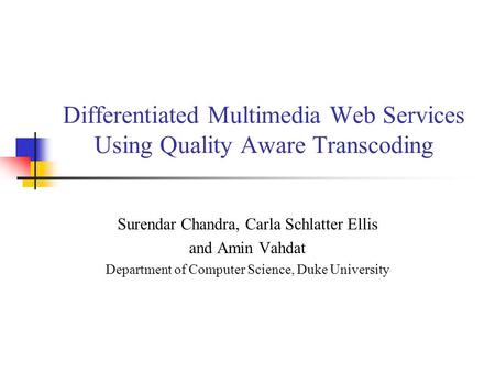Differentiated Multimedia Web Services Using Quality Aware Transcoding Surendar Chandra, Carla Schlatter Ellis and Amin Vahdat Department of Computer Science,