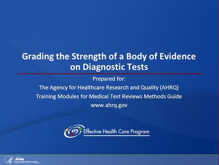 Grading the Strength of a Body of Evidence on Diagnostic Tests Prepared for: The Agency for Healthcare Research and Quality (AHRQ) Training Modules for.