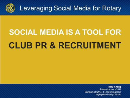 Leveraging Social Media for Rotary SOCIAL MEDIA IS A TOOL FOR CLUB PR & RECRUITMENT Mitty Chang Rotaractor since 2011 Managing Partner & Lead Designer.