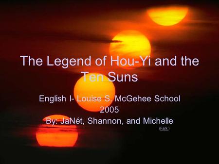 The Legend of Hou-Yi and the Ten Suns English I- Louise S. McGehee School 2005 By: JaNét, Shannon, and Michelle (Fark.)