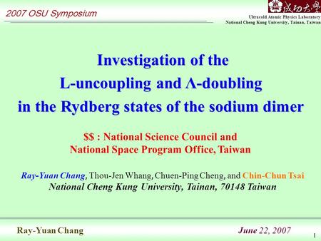 Ultracold Atomic Physics Laboratory National Cheng Kung University, Tainan, Taiwan 2007 OSU Symposium 22, 2007 Ray-Yuan Chang June 22, 2007 1 Investigation.