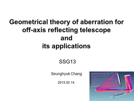 Geometrical theory of aberration for off-axis reflecting telescope and its applications Seunghyuk Chang 2013.02.14. SSG13.