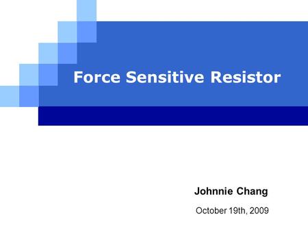 Force Sensitive Resistor October 19th, 2009 Johnnie Chang.