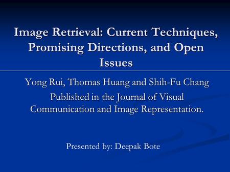 Image Retrieval: Current Techniques, Promising Directions, and Open Issues Yong Rui, Thomas Huang and Shih-Fu Chang Published in the Journal of Visual.