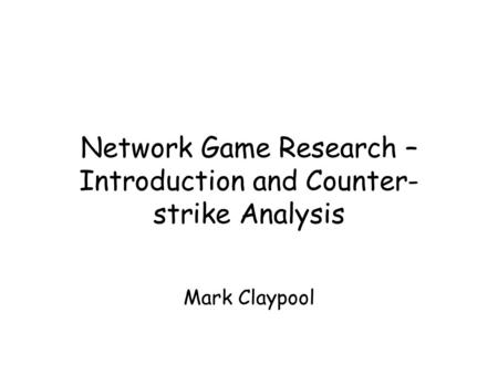 Network Game Research – Introduction and Counter- strike Analysis Mark Claypool.