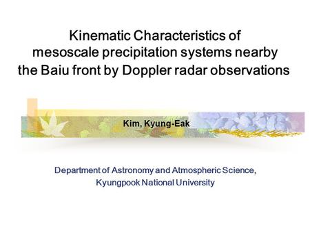 Kinematic Characteristics of mesoscale precipitation systems nearby the Baiu front by Doppler radar observations Kim, Kyung-Eak Department of Astronomy.