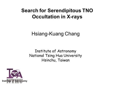 Search for Serendipitous TNO Occultation in X-rays Hsiang-Kuang Chang Institute of Astronomy National Tsing Hua University Hsinchu, Taiwan.