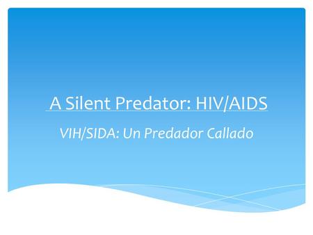 A Silent Predator: HIV/AIDS VIH/SIDA: Un Predador Callado.