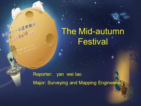 The Mid-autumn Festival Reporter: yan wei tao Major: Surveying and Mapping Engineering.