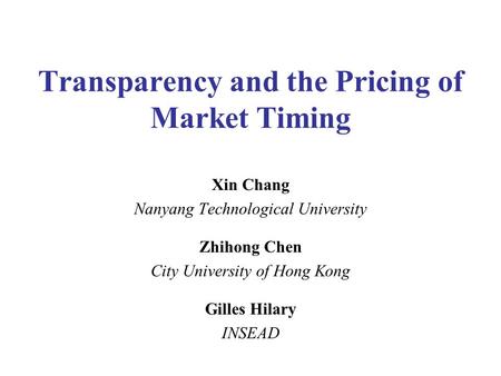 Transparency and the Pricing of Market Timing Xin Chang Nanyang Technological University Zhihong Chen City University of Hong Kong Gilles Hilary INSEAD.