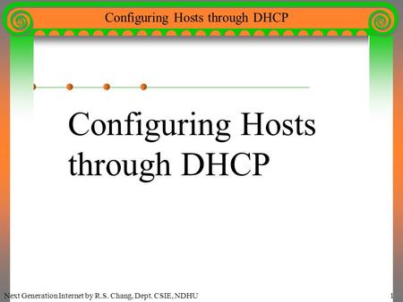Next Generation Internet by R.S. Chang, Dept. CSIE, NDHU1 Configuring Hosts through DHCP Configuring Hosts through DHCP.