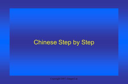 Copyright 2007, Ginger Lin Chinese Step by Step Copyright 2007, Ginger Lin Session 1 Getting to Know Somebody.