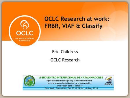 OCLC Research at work: FRBR, VIAF & Classify Eric Childress OCLC Research.