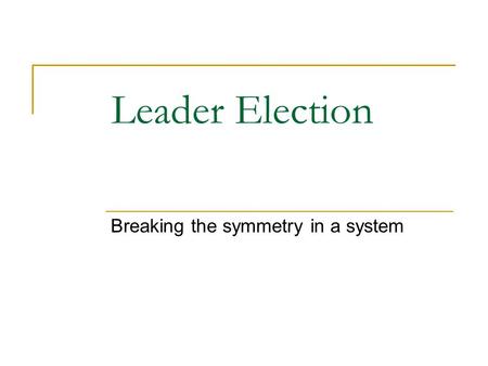 Leader Election Breaking the symmetry in a system.