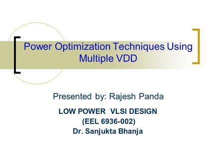 Power Optimization Techniques Using Multiple VDD Presented by: Rajesh Panda LOW POWER VLSI DESIGN (EEL 6936-002) Dr. Sanjukta Bhanja.