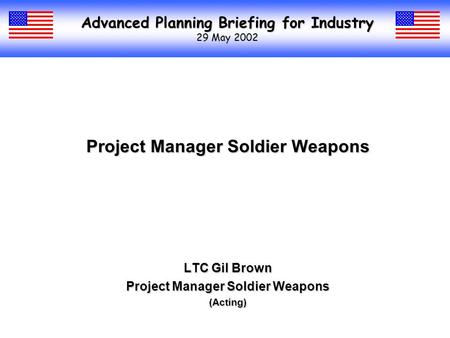 Advanced Planning Briefing for Industry 29 May 2002 Project Manager Soldier Weapons LTC Gil Brown Project Manager Soldier Weapons (Acting)