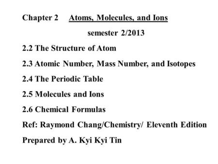 Chapter 2 Atoms, Molecules, and Ions semester 2/2013 2.2 The Structure of Atom 2.3 Atomic Number, Mass Number, and Isotopes 2.4 The Periodic Table 2.5.