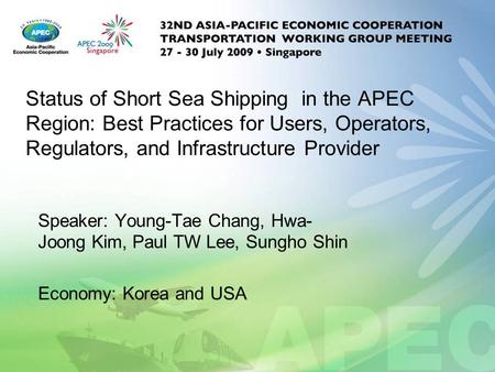 Status of Short Sea Shipping in the APEC Region: Best Practices for Users, Operators, Regulators, and Infrastructure Provider Speaker: Young-Tae Chang,