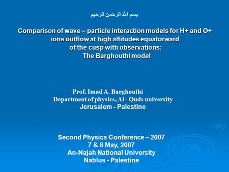 بسم الله الرحمن الرحيم Prof. Imad A. Barghouthi Department of physics, Al - Quds university Jerusalem - Palestine Second Physics Conference – 2007 7 &