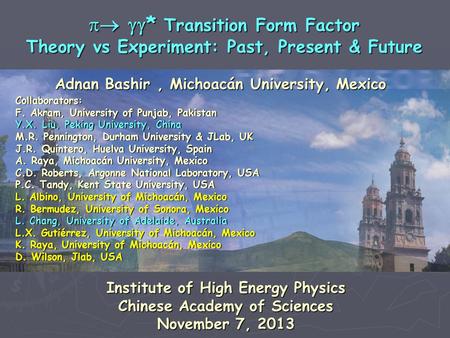Adnan Bashir, Michoacán University, Mexico   * Transition Form Factor Theory vs Experiment: Past, Present & Future Collaborators: F. Akram, University.