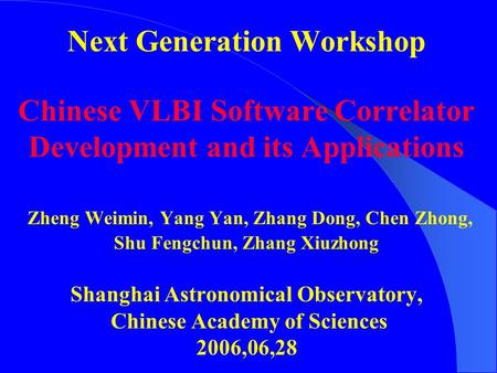 Next Generation Workshop Chinese VLBI Software Correlator Development and its Applications Zheng Weimin, Yang Yan, Zhang Dong, Chen Zhong, Shu Fengchun,