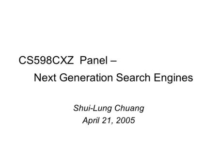 CS598CXZ Panel – Next Generation Search Engines Shui-Lung Chuang April 21, 2005.