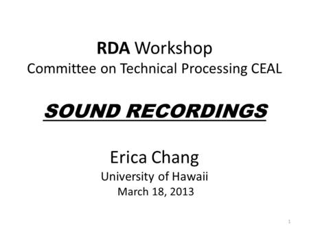 RDA Workshop Committee on Technical Processing CEAL SOUND RECORDINGS Erica Chang University of Hawaii March 18, 2013 1.
