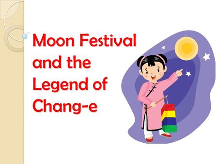Moon Festival and the Legend of Chang-e. The Moon Festival The Moon Festival (“Zhong Qiu Jie”—— 中秋 节 ), is also known as the Mid-Autumn Festival It is.