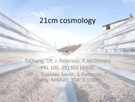 21cm cosmology T. Chang, UP, J. Peterson, P. McDonald PRL 100, 091303 (2008) UP, L. Staveley-Smith, J. Peterson, T. Chang, MNRAS, 394, 6 (2009)