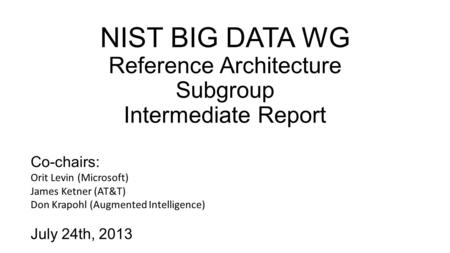 NIST BIG DATA WG Reference Architecture Subgroup Intermediate Report Co-chairs: Orit Levin (Microsoft) James Ketner (AT&T) Don Krapohl (Augmented Intelligence)