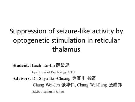 Suppression of seizure-like activity by optogenetic stimulation in reticular thalamus Student: Hsueh Tai-En 薛岱恩 Department of Psychology, NTU Advisors: