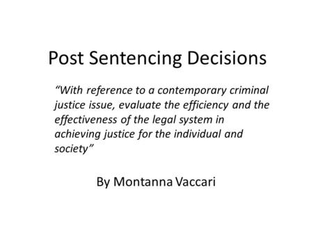 Post Sentencing Decisions By Montanna Vaccari “With reference to a contemporary criminal justice issue, evaluate the efficiency and the effectiveness of.