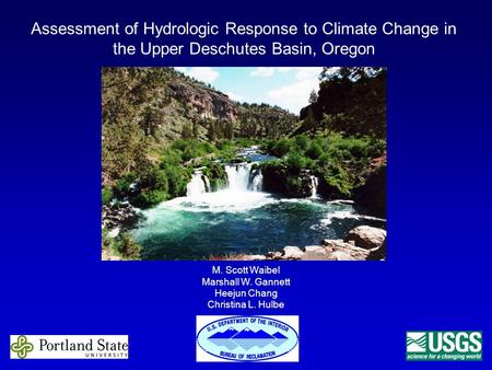 Assessment of Hydrologic Response to Climate Change in the Upper Deschutes Basin, Oregon M. Scott Waibel Marshall W. Gannett Heejun Chang Christina L.