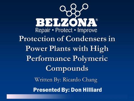 Protection of Condensers in Power Plants with High Performance Polymeric Compounds Written By: Ricardo Chang Presented By: Don Hilliard.