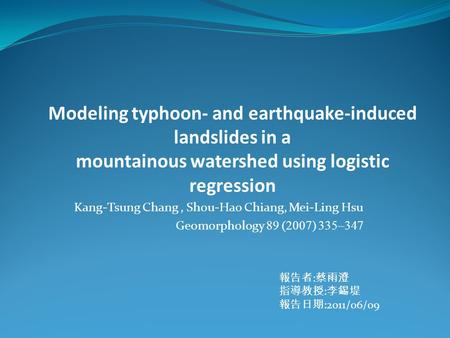 Modeling typhoon- and earthquake-induced landslides in a mountainous watershed using logistic regression Kang-Tsung Chang, Shou-Hao Chiang, Mei-Ling Hsu.