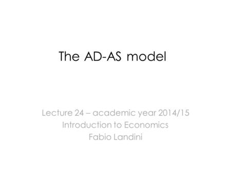 The AD-AS model Lecture 24 – academic year 2014/15 Introduction to Economics Fabio Landini.