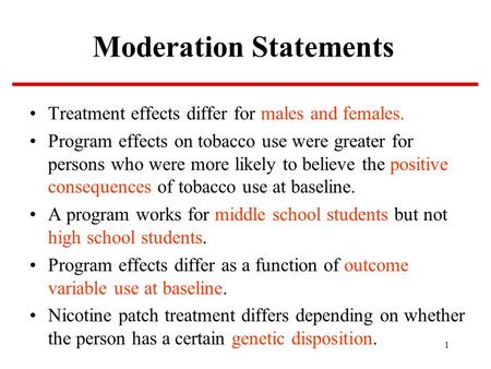 1 Moderation Statements Treatment effects differ for males and females. Program effects on tobacco use were greater for persons who were more likely to.