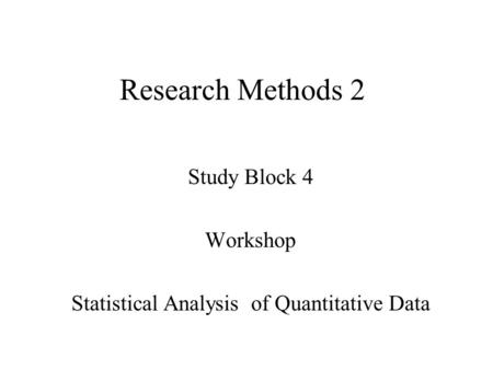 Research Methods 2 Study Block 4 Workshop Statistical Analysis of Quantitative Data.