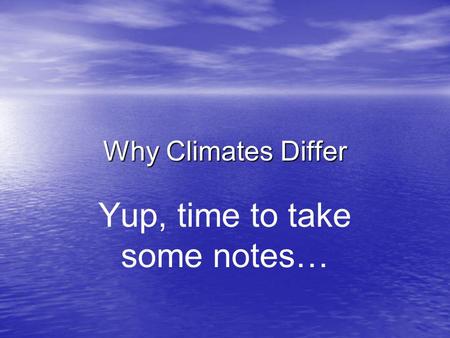 Why Climates Differ Yup, time to take some notes….