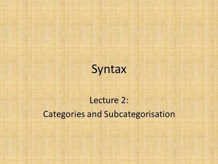 Syntax Lecture 2: Categories and Subcategorisation.