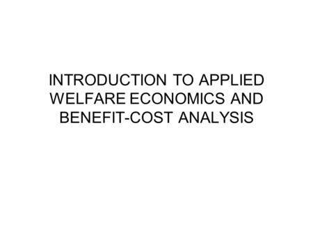 INTRODUCTION TO APPLIED WELFARE ECONOMICS AND BENEFIT-COST ANALYSIS.
